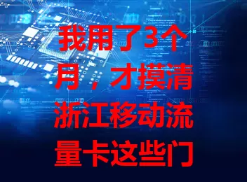 我用了3个月，才摸清浙江移动流量卡这些门道