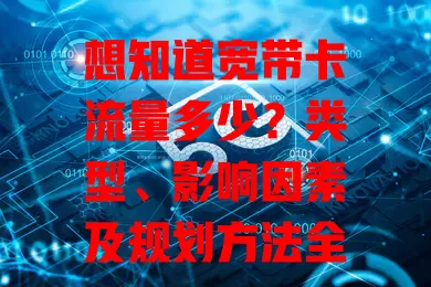 想知道宽带卡流量多少？类型、影响因素及规划方法全解析！