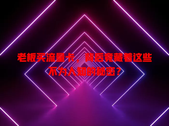 老板买流量卡，背后竟藏着这些不为人知的秘密？