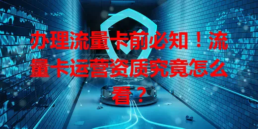 办理流量卡前必知！流量卡运营资质究竟怎么看？