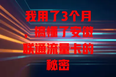 我用了3个月，搞懂了安徽联通流量卡的秘密