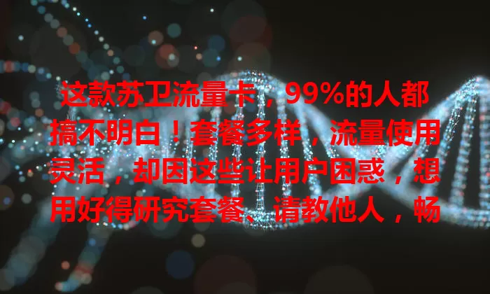 这款苏卫流量卡，99%的人都搞不明白！套餐多样，流量使用灵活，却因这些让用户困惑，想用好得研究套餐、请教他人，畅享网络便捷精彩