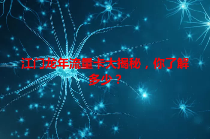 江门龙年流量卡大揭秘，你了解多少？