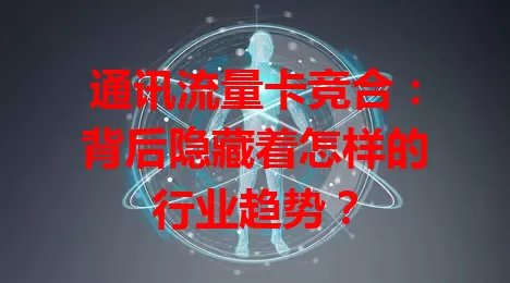 通讯流量卡竞合：背后隐藏着怎样的行业趋势？