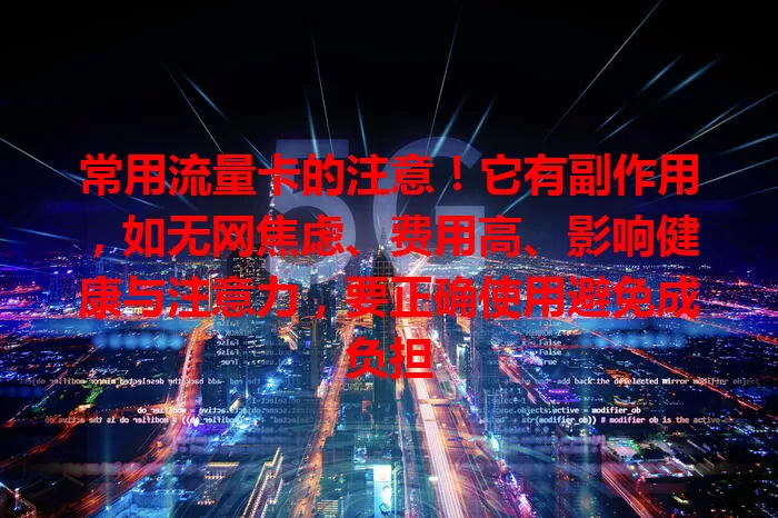 常用流量卡的注意！它有副作用，如无网焦虑、费用高、影响健康与注意力，要正确使用避免成负担