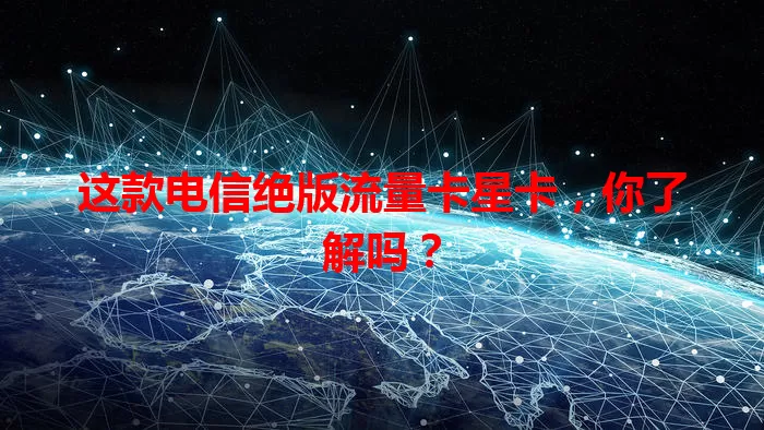 这款电信绝版流量卡星卡，你了解吗？