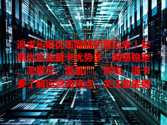 追求长期优质网络的看过来！长期优质流量卡优势多，网络稳定、流量足、覆盖广、省钱。选卡要了解运营商特点，关注套餐细节，它能给你稳定高效便捷的网络体验！