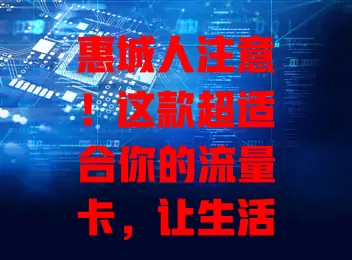 惠城人注意！这款超适合你的流量卡，让生活工作更顺畅
