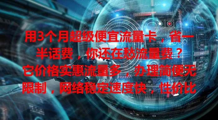 用3个月超级便宜流量卡，省一半话费，你还在愁流量费？

它价格实惠流量多，办理简便无限制，网络稳定速度快，性价比超高，能让你尽情享受网络精彩又省钱，快来试试！