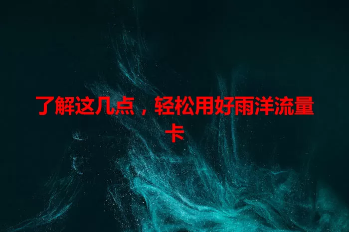 了解这几点，轻松用好雨洋流量卡