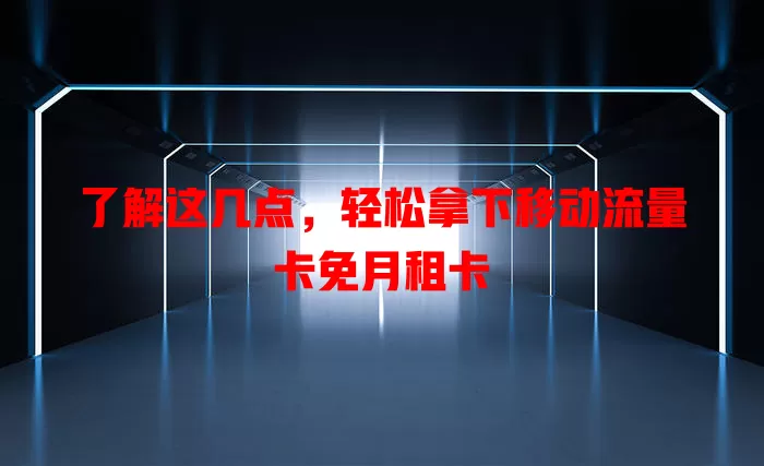 了解这几点，轻松拿下移动流量卡免月租卡