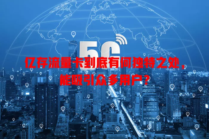 亿存流量卡到底有何独特之处，能吸引众多用户？