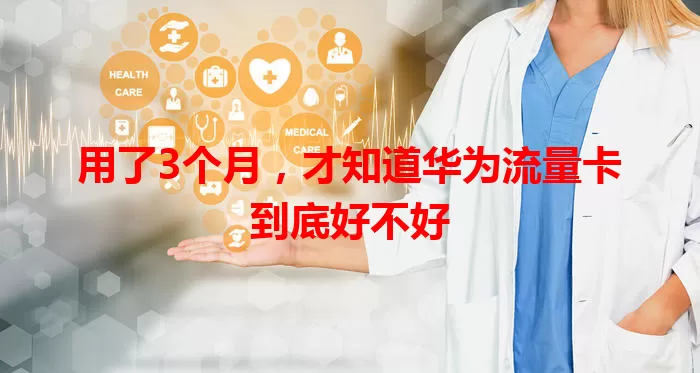 用了3个月，才知道华为流量卡到底好不好