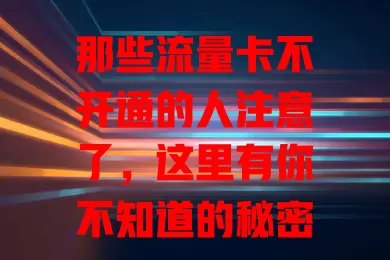 那些流量卡不开通的人注意了，这里有你不知道的秘密！
