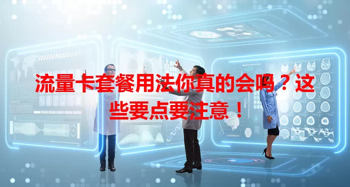 流量卡套餐用法你真的会吗？这些要点要注意！