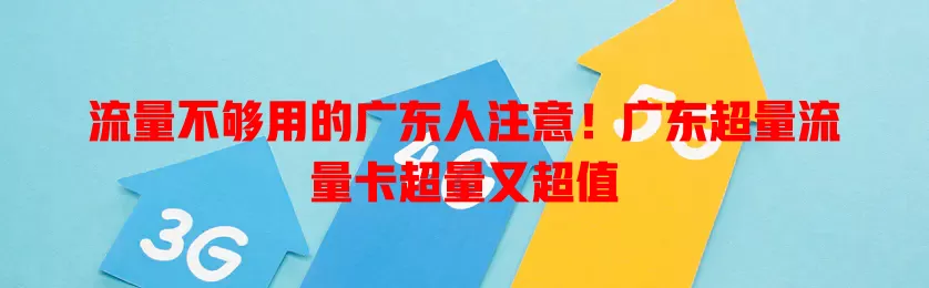 流量不够用的广东人注意！广东超量流量卡超量又超值