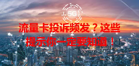 流量卡投诉频发？这些提示你一定要知道！
