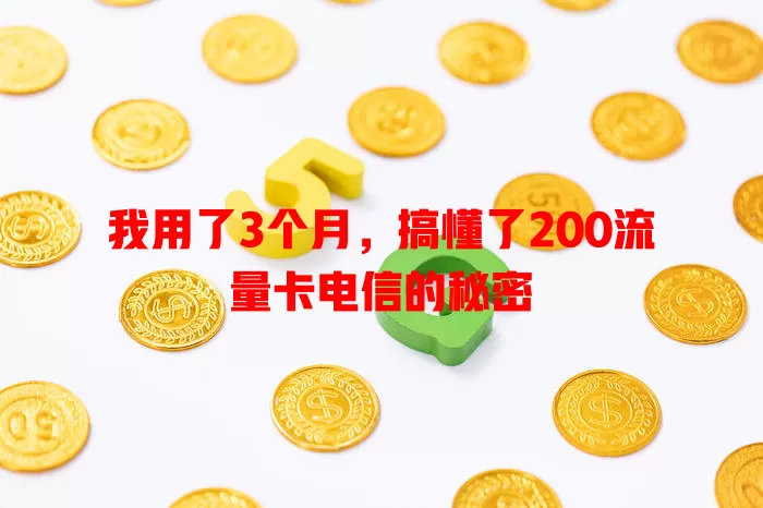 我用了3个月，搞懂了200流量卡电信的秘密