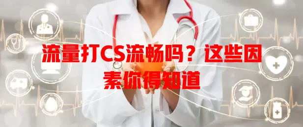 流量打CS流畅吗？这些因素你得知道