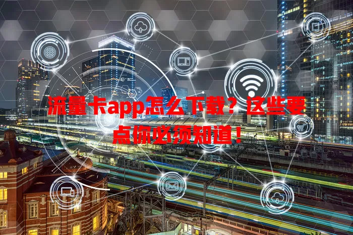 流量卡app怎么下载？这些要点你必须知道！