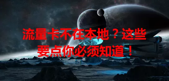 流量卡不在本地？这些要点你必须知道！