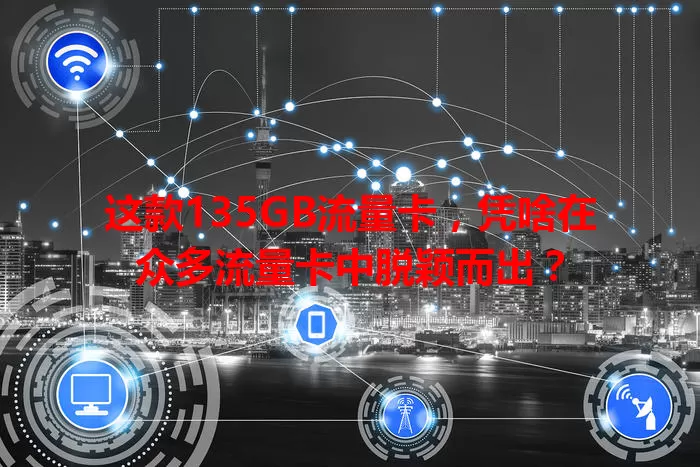 这款135GB流量卡，凭啥在众多流量卡中脱颖而出？