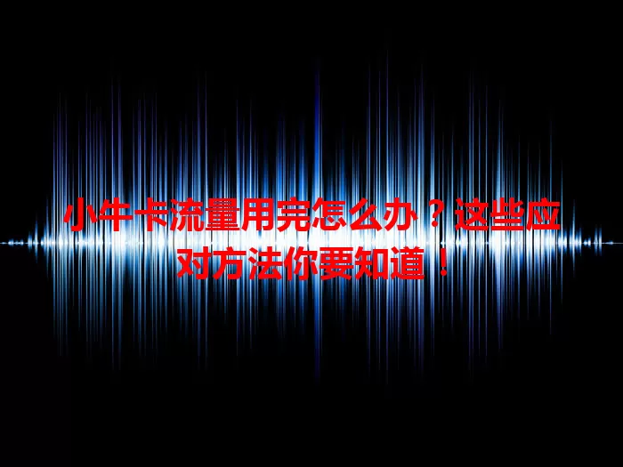 小牛卡流量用完怎么办？这些应对方法你要知道！