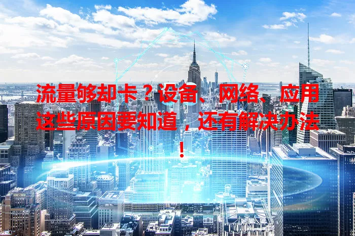 流量够却卡？设备、网络、应用这些原因要知道，还有解决办法！