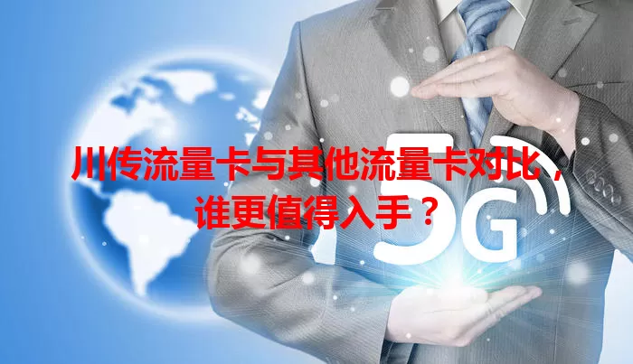 川传流量卡与其他流量卡对比，谁更值得入手？