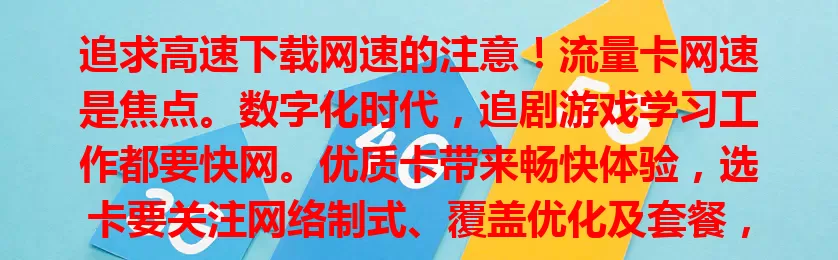 追求高速下载网速的注意！流量卡网速是焦点。数字化时代，追剧游戏学习工作都要快网。优质卡带来畅快体验，选卡要关注网络制式、覆盖优化及套餐，按需选才能畅享便捷，点亮数字生活