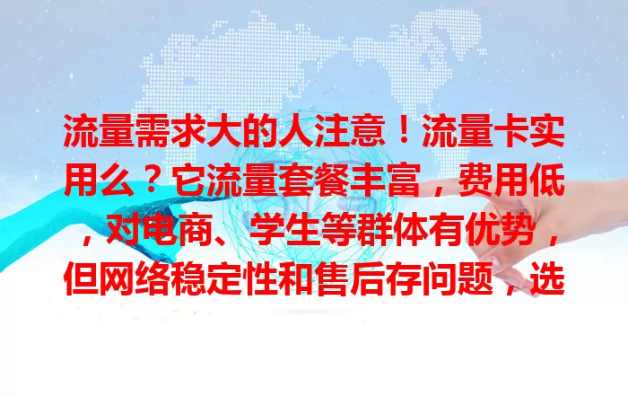 流量需求大的人注意！流量卡实用么？它流量套餐丰富，费用低，对电商、学生等群体有优势，但网络稳定性和售后存问题，选时要权衡利弊。