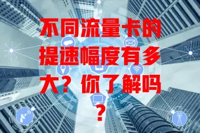 不同流量卡的提速幅度有多大？你了解吗？