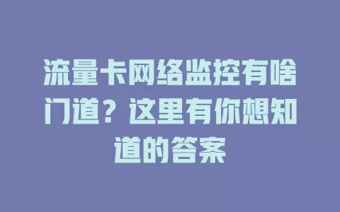 流量卡网络监控有啥门道？这里有你想知道的答案