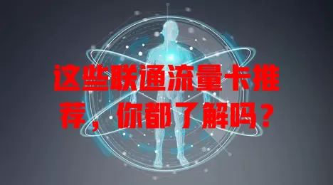 这些联通流量卡推荐，你都了解吗？