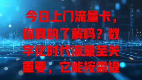 今日上门流量卡，你真的了解吗？数字化时代流量至关重要，它能按需提供多样套餐，满足常外出人群及电商直播人士需求，资费有优势，选卡时却要谨慎考量，你准备好深入了解了吗？