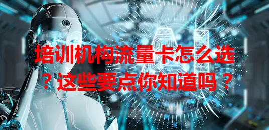 培训机构流量卡怎么选？这些要点你知道吗？