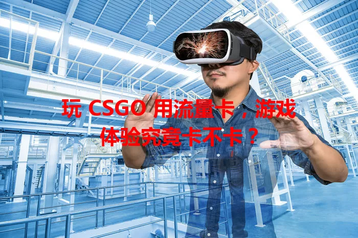 玩 CSGO 用流量卡，游戏体验究竟卡不卡？