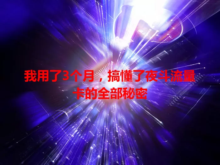 我用了3个月，搞懂了夜斗流量卡的全部秘密