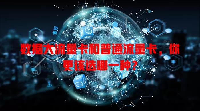 数据大流量卡和普通流量卡，你更该选哪一种？