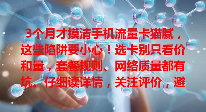 3个月才摸清手机流量卡猫腻，这些陷阱要小心！选卡别只看价和量，套餐规则、网络质量都有坑。仔细读详情，关注评价，避开猫腻，选适合的流量卡，让使用更顺畅安心