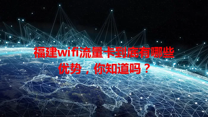 福建wifi流量卡到底有哪些优势，你知道吗？