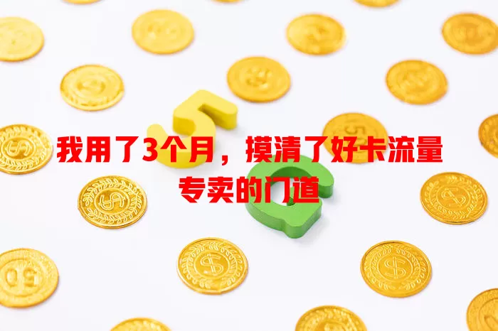 我用了3个月，摸清了好卡流量专卖的门道