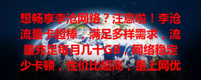 想畅享李沧网络？注意啦！李沧流量卡超棒，满足多样需求，流量充足每月几十GB，网络稳定少卡顿，性价比超高，是上网优质之选
