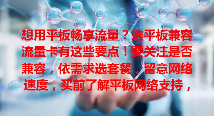 想用平板畅享流量？选平板兼容流量卡有这些要点！要关注是否兼容，依需求选套餐，留意网络速度，买前了解平板网络支持，按需选，让平板为生活工作添便利