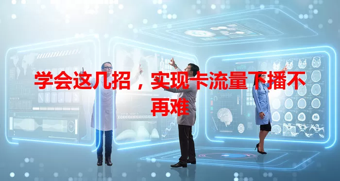 学会这几招，实现卡流量下播不再难