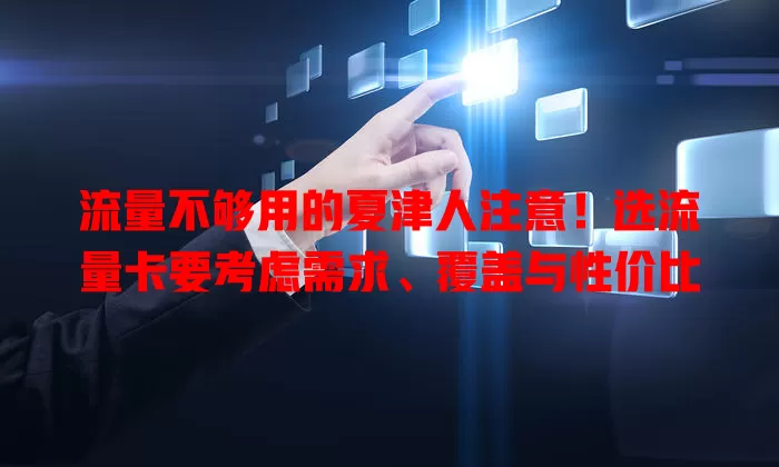 流量不够用的夏津人注意！选流量卡要考虑需求、覆盖与性价比