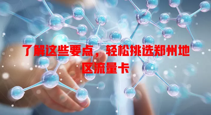 了解这些要点，轻松挑选郑州地区流量卡