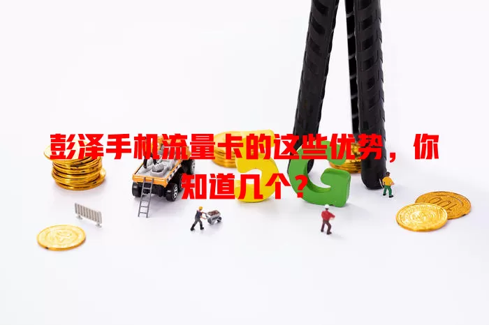 彭泽手机流量卡的这些优势，你知道几个？