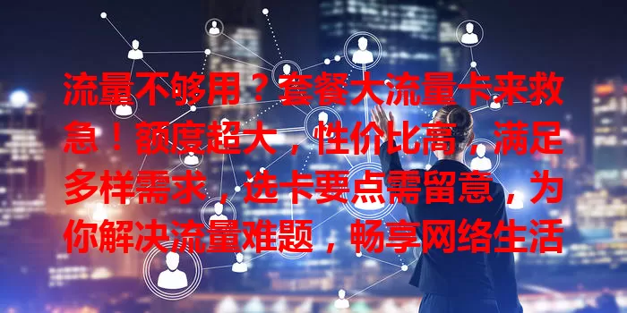流量不够用？套餐大流量卡来救急！额度超大，性价比高，满足多样需求，选卡要点需留意，为你解决流量难题，畅享网络生活