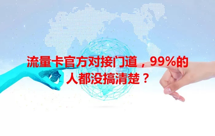 流量卡官方对接门道，99%的人都没搞清楚？